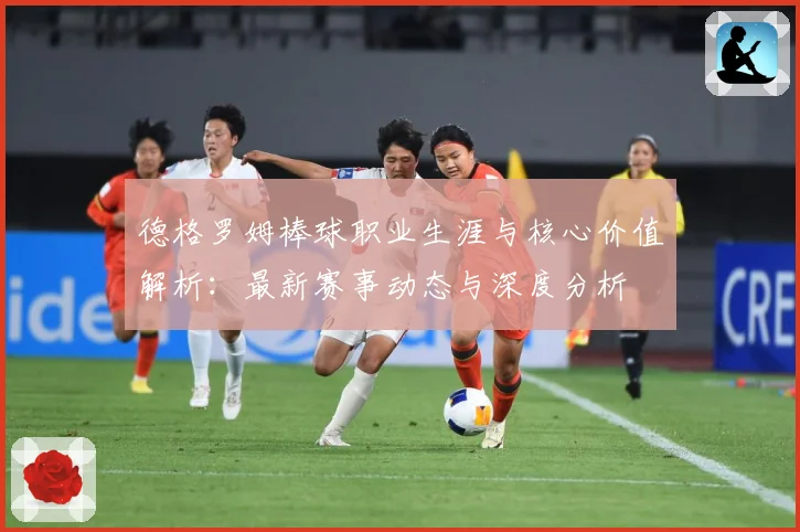 德格罗姆棒球职业生涯与核心价值解析：最新赛事动态与深度分析