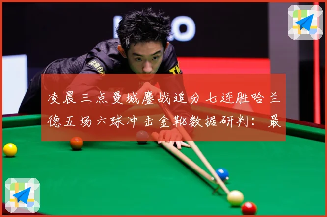 凌晨三点曼城鏖战追分七连胜哈兰德五场六球冲击金靴数据研判：最新赛事动态与深度分析