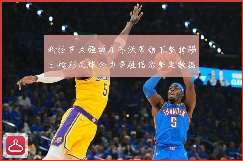科拉罗夫强调在齐沃带领下坚持踢出精彩足球全力争胜信念坚定数据研判：最新赛事动态与深度分析