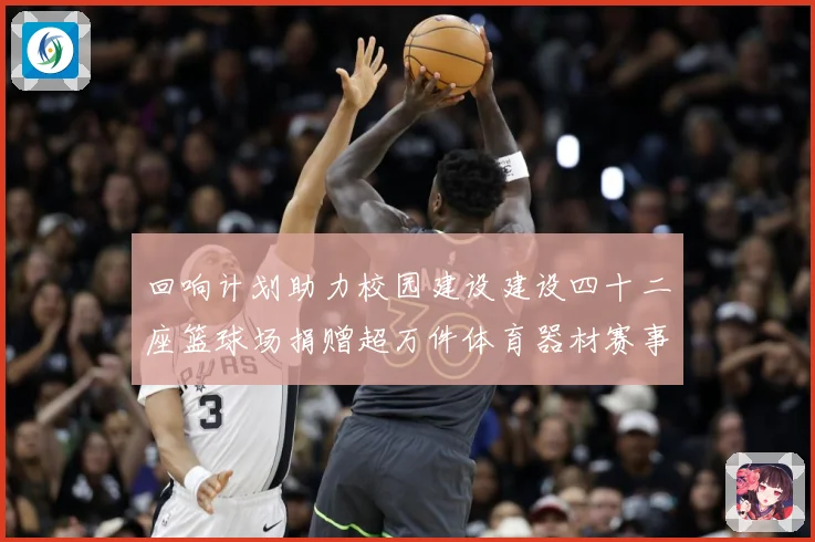 回响计划助力校园建设建设四十二座篮球场捐赠超万件体育器材赛事前瞻：最新赛事动态与深度分析