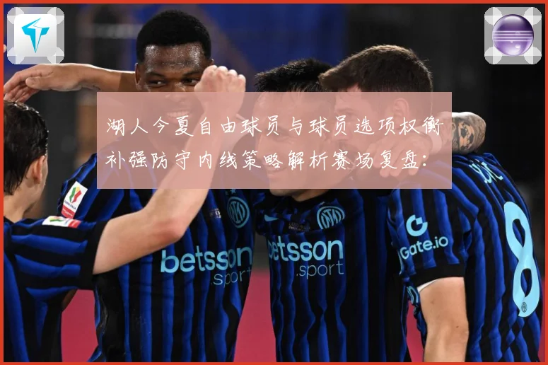 湖人今夏自由球员与球员选项权衡补强防守内线策略解析赛场复盘：最新赛事动态与深度分析