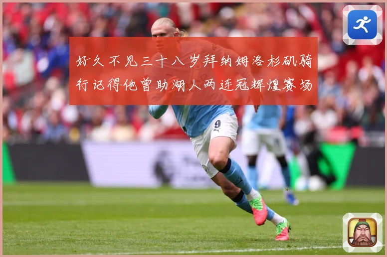 好久不见三十八岁拜纳姆洛杉矶骑行记得他曾助湖人两连冠辉煌赛场复盘：最新赛事动态与深度分析
