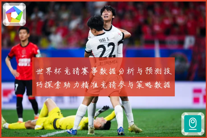 世界杯竞猜赛事数据分析与预测技巧探索助力精准竞猜参与策略数据研判：最新赛事动态与深度分析