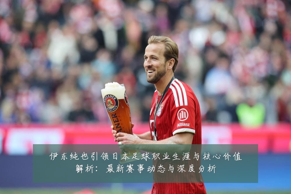 伊东纯也引领日本足球职业生涯与核心价值解析：最新赛事动态与深度分析