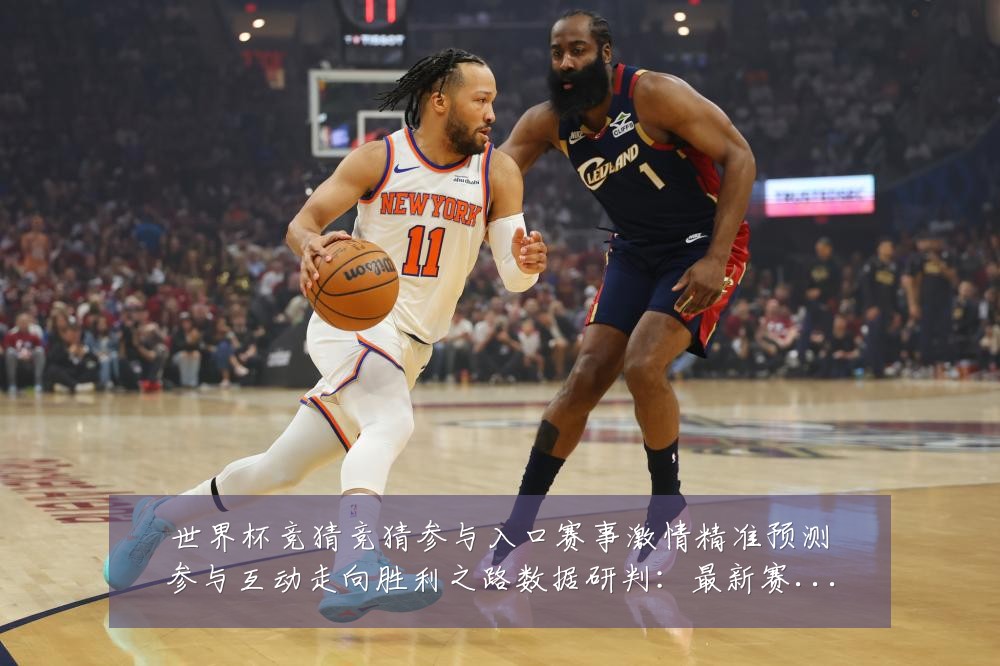 世界杯竞猜竞猜参与入口赛事激情精准预测参与互动走向胜利之路数据研判：最新赛事动态与深度分析