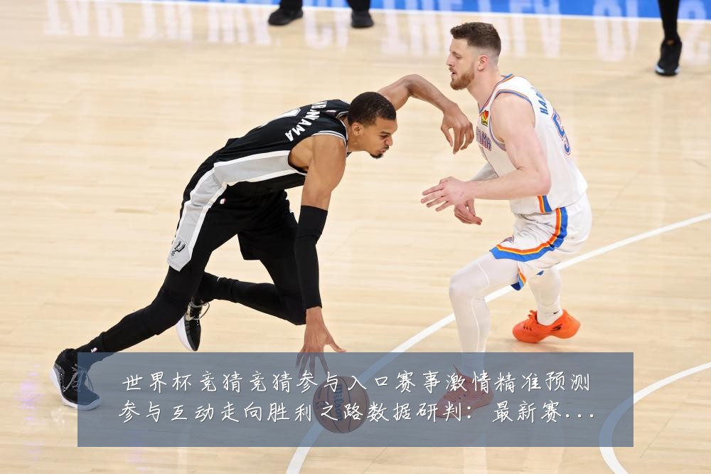 世界杯竞猜竞猜参与入口赛事激情精准预测参与互动走向胜利之路数据研判：最新赛事动态与深度分析