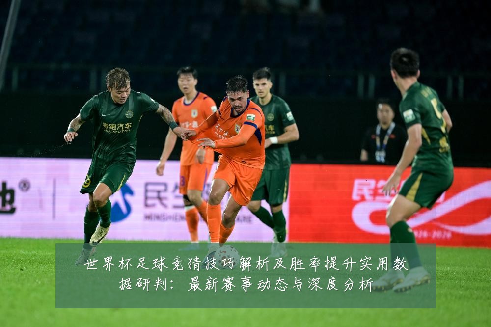 世界杯足球竞猜技巧解析及胜率提升实用数据研判：最新赛事动态与深度分析