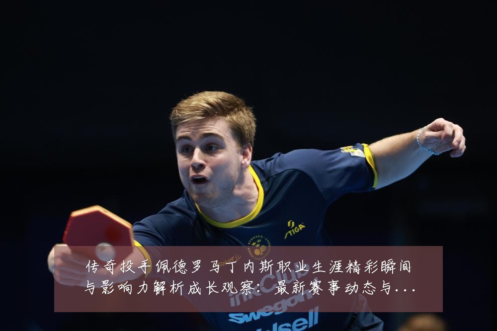 传奇投手佩德罗马丁内斯职业生涯精彩瞬间与影响力解析成长观察:最新赛事动态与深度分析