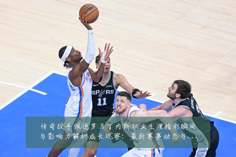 传奇投手佩德罗马丁内斯职业生涯精彩瞬间与影响力解析成长观察:最新赛事动态与深度分析