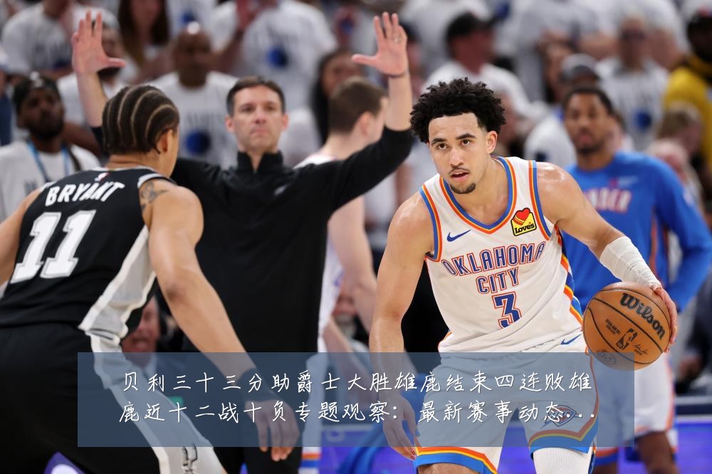 贝利三十三分助爵士大胜雄鹿结束四连败雄鹿近十二战十负专题观察:最新赛事动态与深度分析