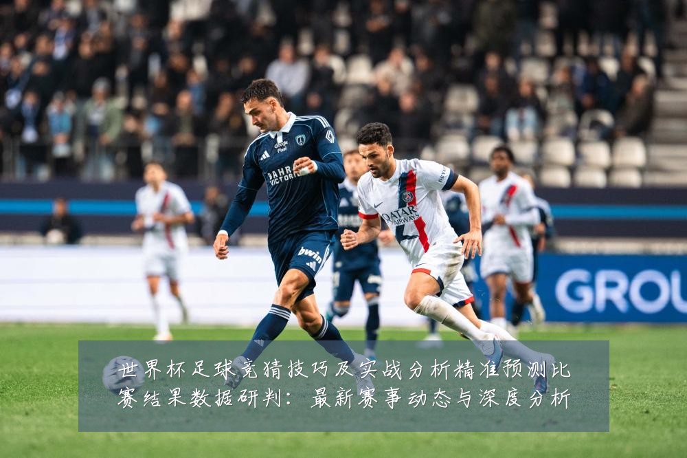 世界杯足球竞猜技巧及实战分析精准预测比赛结果数据研判：最新赛事动态与深度分析